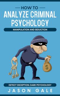 Produktbild: How to Analyze Criminal Psychology, Manipulation and Seduction : Detect Deception: Dark psychology
