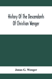 Produktbild: History Of The Descendants Of Christian Wenger Who Emigrated From Europe To Lancaster County, Pa., In 1727, And A Complete Genealogical Family Registe