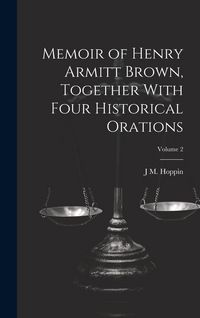 Produktbild: Memoir of Henry Armitt Brown, Together With Four Historical Orations; Volume 2