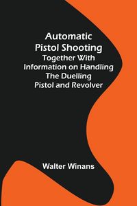 Produktbild: Automatic Pistol Shooting ; Together with Information on Handling the Duelling Pistol and Revolver