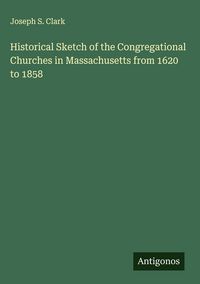Produktbild: Historical Sketch of the Congregational Churches in Massachusetts from 1620 to 1858