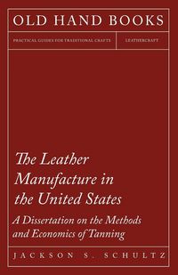 Produktbild: The Leather Manufacture in the United States - A Dissertation on the Methods and Economics of Tanning