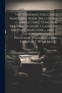 Produktbild: The Standard Drill and Marching Book, Including Simple Directions for Training School Classes in Military Marching, ...and a New Adaptation of Nationa