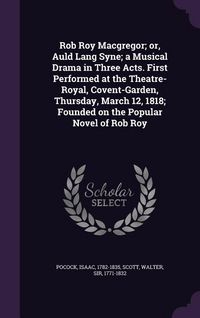 Produktbild: Rob Roy Macgregor; or, Auld Lang Syne; a Musical Drama in Three Acts. First Performed at the Theatre-Royal, Covent-Garden, Thursday, March 12, 1818; Founded on the Popular Novel of Rob Roy
