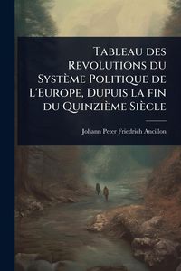 Produktbild: Tableau des Revolutions du Syst&egrave;me Politique de L'Europe, Dupuis la fin du Quinzi&egrave;me Si&egrave;cle
