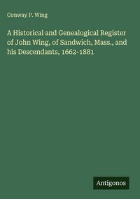 Produktbild: A Historical and Genealogical Register of John Wing, of Sandwich, Mass., and his Descendants, 1662-1881