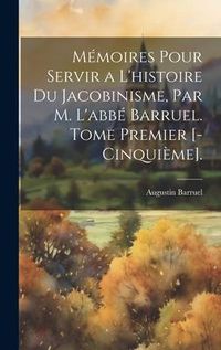 Produktbild: M&eacute;moires Pour Servir a L'histoire Du Jacobinisme, Par M. L'abb&eacute; Barruel. Tome Premier [-Cinqui&egrave;me].