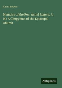 Produktbild: Memoirs of the Rev. Ammi Rogers, A. M.: A Clergyman of the Episcopal Church