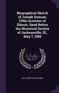 Produktbild: Biographical Sketch of Joseph Duncan, Fifth Governor of Illinois. Read Before the Historical Society of Jacksonville, Ill., May 7, 1885