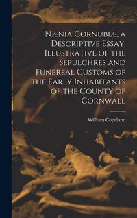 Produktbild: N&aelig;nia Cornubi&aelig;, a Descriptive Essay, Illustrative of the Sepulchres and Funereal Customs of the Early Inhabitants of the County of Cornwall