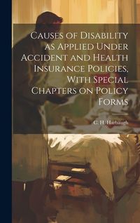 Produktbild: Causes of Disability as Applied Under Accident and Health Insurance Policies, With Special Chapters on Policy Forms