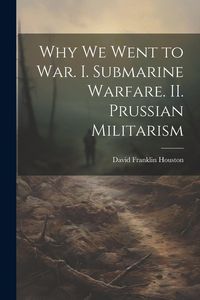 Produktbild: Why we Went to war. I. Submarine Warfare. II. Prussian Militarism