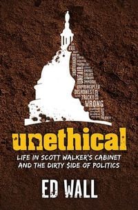 Produktbild: Unethical. Life in Scott Walker's Cabinet and the Dirty Side of Politics