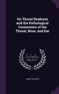 Produktbild: On Throat Deafness and the Pathological Connexions of the Throat, Nose, and Ear