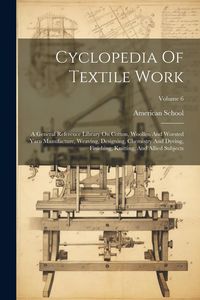 Produktbild: Cyclopedia Of Textile Work: A General Reference Library On Cotton, Woollen And Worsted Yarn Manufacture, Weaving, Designing, Chemistry And Dyeing,