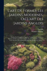 Produktbild: L'art De Former Les Jardins Modernes, Ou L'art Des Jardins Anglois: Traduit De L'anglois. A Quoi Le Traducteur A Ajout&eacute; Un Discours Pr&eacute;liminaire Sur L