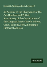 Produktbild: An Account of the Observance of the One Hundred and Fiftieth Anniversary of the Organization of the Congregational Church, Wilton, Conn., June 22, 1876, Including a Historical Address