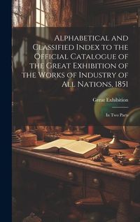 Produktbild: Alphabetical and Classified Index to the Official Catalogue of the Great Exhibition of the Works of Industry of All Nations, 1851: in Two Parts