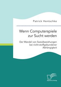 Produktbild: Wenn Computerspiele zur Sucht werden: Der Wandel von Sozialbeziehungen bei nicht-stoffgebundener Abh&auml;ngigkeit