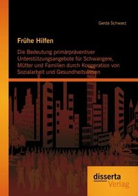 Produktbild: Fr&uuml;he Hilfen: Die Bedeutung prim&auml;rpr&auml;ventiver Unterst&uuml;tzungsangebote f&uuml;r Schwangere, M&uuml;tter und Familien durch Kooperation von Sozialarbeit und Gesund