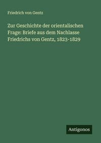 Produktbild: Zur Geschichte der orientalischen Frage: Briefe aus dem Nachlasse Friedrichs von Gentz, 1823-1829