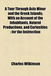 Produktbild: A Tour Through Asia Minor and the Greek Islands; With an Account of the Inhabitants, Natural Productions, and Curiosities: For the Instruction