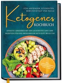 Produktbild: Ketogenes Kochbuch f&uuml;r Anf&auml;nger, Studenten, Berufst&auml;tige & Faule: Effektiv abnehmen mit den leckersten Low Carb Rezepten f&uuml;r eine erfolgreiche Keto Di&auml;t im Alltag