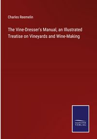 Produktbild: The Vine-Dresser's Manual, an Illustrated Treatise on Vineyards and Wine-Making