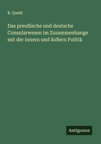 Produktbild: Das preu&szlig;ische und deutsche Consularwesen im Zusammenhange mit der innern und &auml;u&szlig;ern Politik