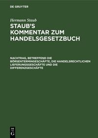 Produktbild: Hermann Staub: Staub&rsquo;s Kommentar zum Handelsgesetzbuch / Nachtrag, betreffend die B&ouml;rsentermingesch&auml;fte, die handelsrechtlichen Lieferungsgesch&auml;fte und die Differenzgesch&auml;fte