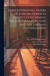 Produktbild: Some Interesting Papers of John McDonogh, Chiefly Concerning the Louisiana Purchase and the Liberian Colonization