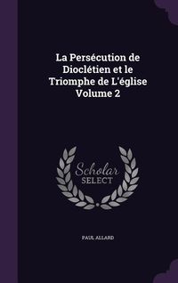 Produktbild: La Pers&eacute;cution de Diocl&eacute;tien et le Triomphe de L'&eacute;glise Volume 2