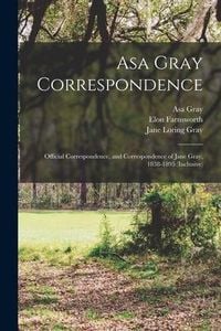 Produktbild: Asa Gray Correspondence: Official Correspondence, and Correspondence of Jane Gray, 1838-1895 (inclusive)