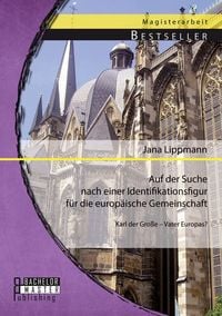 Produktbild: Auf der Suche nach einer Identifikationsfigur f&uuml;r die europ&auml;ische Gemeinschaft: Karl der Gro&szlig;e - Vater Europas?