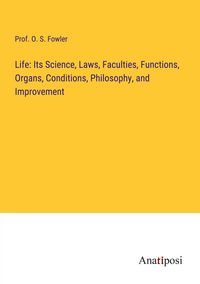 Produktbild: Life: Its Science, Laws, Faculties, Functions, Organs, Conditions, Philosophy, and Improvement