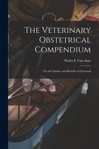 Produktbild: The Veterinary Obstetrical Compendium: for the Farmer and Breeder of Livestock
