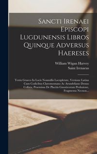 Produktbild: Sancti Irenaei Episcopi Lugdunensis Libros Quinque Adversus Haereses: Textu Graeco In Locis Nonnullis Locupletate, Versione Latina Cum Codicibus Claro