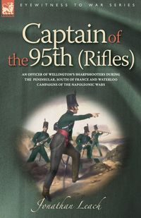 Produktbild: Captain of the 95th (Rifles) an Officer of Wellington's Sharpshooters During the Peninsular, South of France and Waterloo Campaigns of the Napoleonic