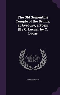 Produktbild: The Old Serpentine Temple of the Druids, at Avebury, a Poem [By C. Lucas]. by C. Lucas