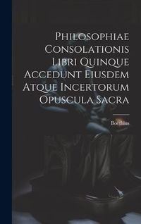 Bild vom Artikel Philosophiae Consolationis Libri Quinque Accedunt Eiusdem Atque Incertorum Opuscula Sacra vom Autor Boethius