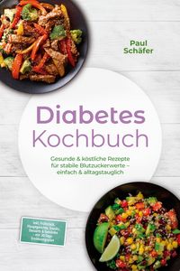 Produktbild: Diabetes Kochbuch: Gesunde & k&ouml;stliche Rezepte f&uuml;r stabile Blutzuckerwerte - einfach & alltagstauglich- inkl. Fr&uuml;hst&uuml;ck, Hauptgerichte, Snacks, Desser