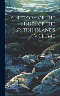 Produktbild: A History of the Fishes of the British Islands Volume; Volume 1