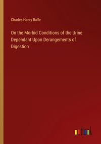 Produktbild: On the Morbid Conditions of the Urine Dependant Upon Derangements of Digestion