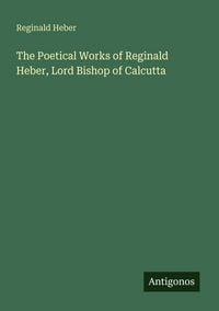 Produktbild: The Poetical Works of Reginald Heber, Lord Bishop of Calcutta