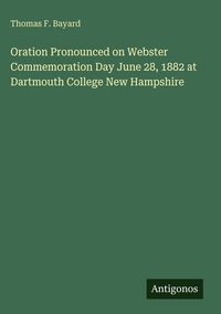 Produktbild: Oration Pronounced on Webster Commemoration Day June 28, 1882 at Dartmouth College New Hampshire
