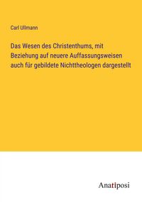 Produktbild: Das Wesen des Christenthums, mit Beziehung auf neuere Auffassungsweisen auch f&uuml;r gebildete Nichttheologen dargestellt