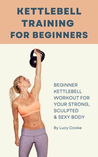 Produktbild: Kettlebell Training For Beginners - Beginner Kettlebell Workout For Strong, Sculpted And Sexy Body