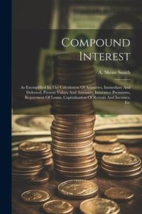 Produktbild: Compound Interest: As Exemplified In The Calculation Of Annuities, Immediate And Deferred, Present Values And Amounts, Insurance Premiums