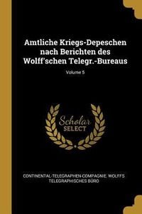 Produktbild: Amtliche Kriegs-Depeschen Nach Berichten Des Wolff'schen Telegr.-Bureaus; Volume 5