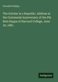 Produktbild: The Scholar in a Republic. Address at the Centennial Anniversary of the Phi Beta Kappa of Harvard College, June 30, 1881